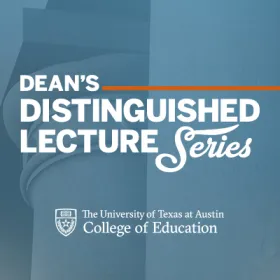 Dean's Distinguished Lecture Series the University of Texas at Austin College of Education