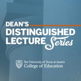 Dean's Distinguished Lecture Series the University of Texas at Austin College of Education
